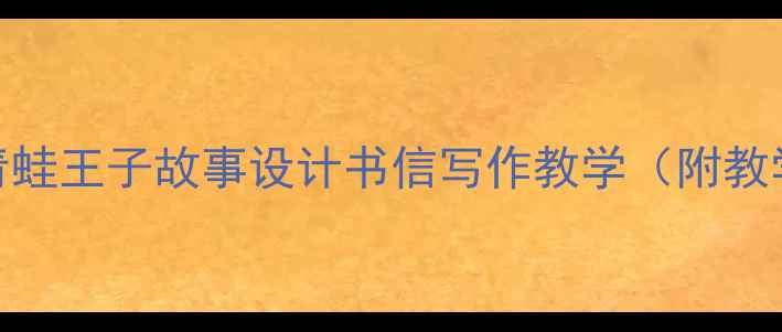 图片 小学语文阅读与写作教案：用青蛙王子故事设计书信写作教学（附教学目标、课堂活动及作业设计）