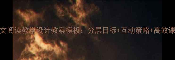 图片 小学语文阅读教学设计教案模板：分层目标+互动策略+高效课堂实践