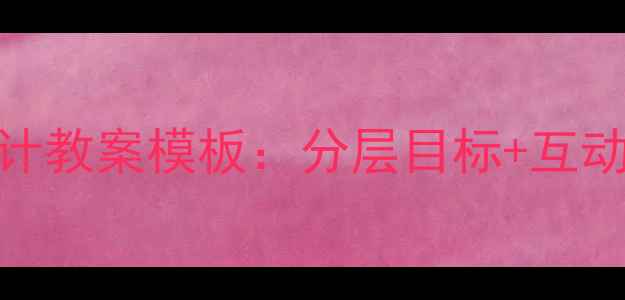 图片 小学语文阅读教学设计教案模板：分层目标+互动策略+高效课堂实践2