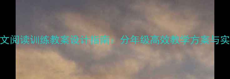 图片 小学语文阅读训练教案设计指南：分年级高效教学方案与实操案例