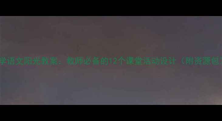 图片 小学语文阳光教案：教师必备的12个课堂活动设计（附资源包）2