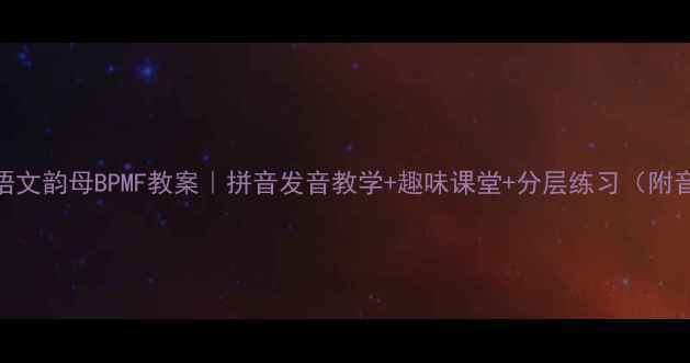 图片 小学语文韵母BPMF教案｜拼音发音教学+趣味课堂+分层练习（附音频）