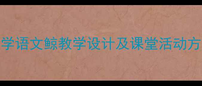 图片 小学语文鲸教学设计及课堂活动方案