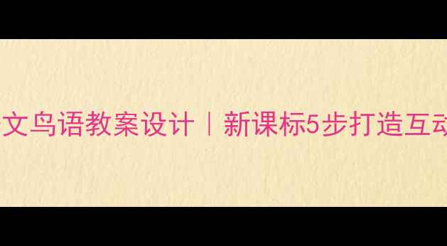 图片 小学语文鸟语教案设计｜新课标5步打造互动课堂1