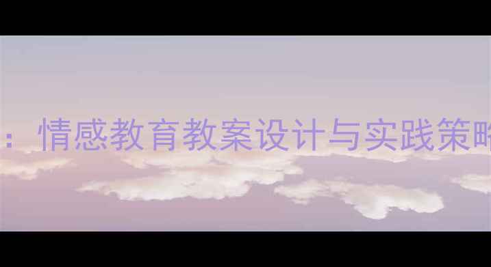 图片 小学课堂将心比心：情感教育教案设计与实践策略（附完整案例）1