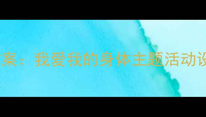 图片 小学身体认知教案：我爱我的身体主题活动设计及教学方案1