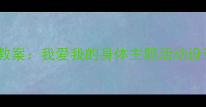 图片 小学身体认知教案：我爱我的身体主题活动设计及教学方案2