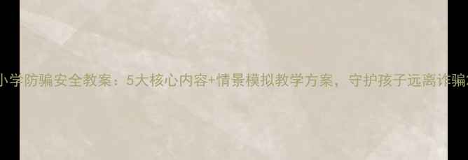 图片 小学防骗安全教案：5大核心内容+情景模拟教学方案，守护孩子远离诈骗2