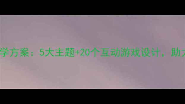 图片 小学阶段健康知识教学方案：5大主题+20个互动游戏设计，助力学生养成健康习惯1