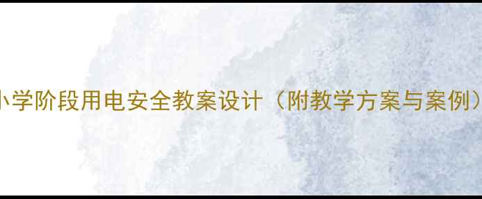 图片 小学阶段用电安全教案设计（附教学方案与案例）
