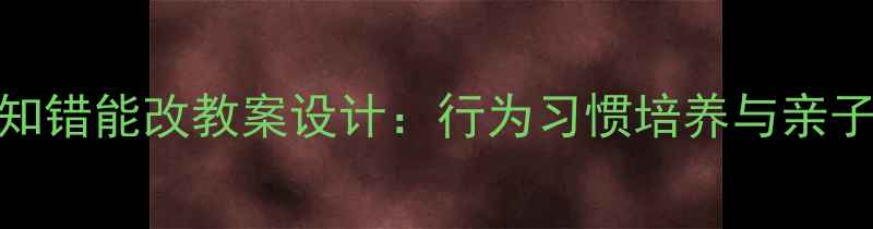 图片 小学阶段知错能改教案设计：行为习惯培养与亲子共育指南