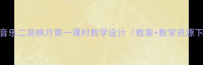 图片 小学音乐二泉映月第一课时教学设计（教案+教学资源下载）