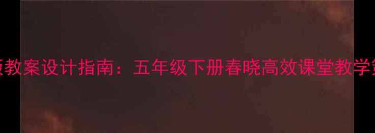 图片 小学音乐人教版教案设计指南：五年级下册春晓高效课堂教学策略与活动案例