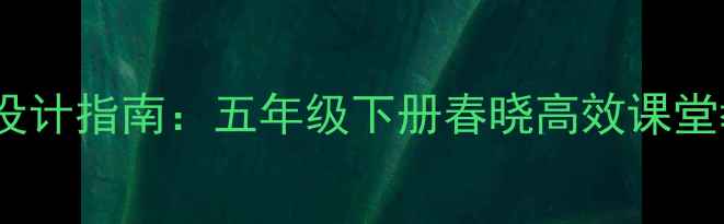 图片 小学音乐人教版教案设计指南：五年级下册春晓高效课堂教学策略与活动案例2