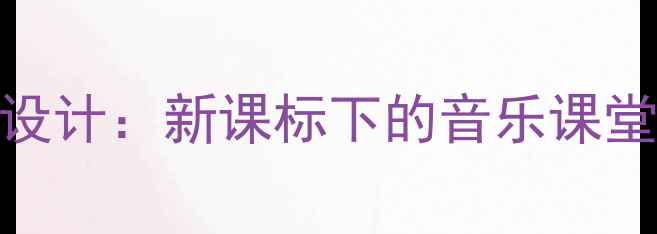 图片 小学音乐四年级教案设计：新课标下的音乐课堂创新与教学实践指南