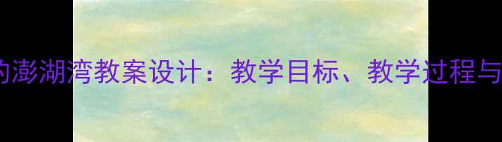 图片 小学音乐外婆的澎湖湾教案设计：教学目标、教学过程与教学资源整合1