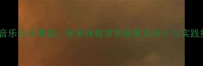 图片 小学音乐快乐课堂：哆来咪教学创新教案设计与实践指南2