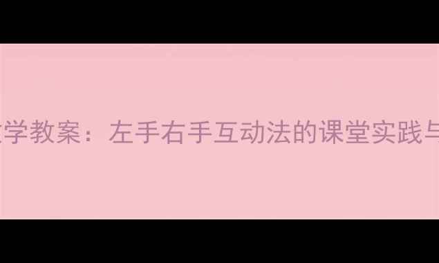 图片 小学音乐教学教案：左手右手互动法的课堂实践与教学策略1