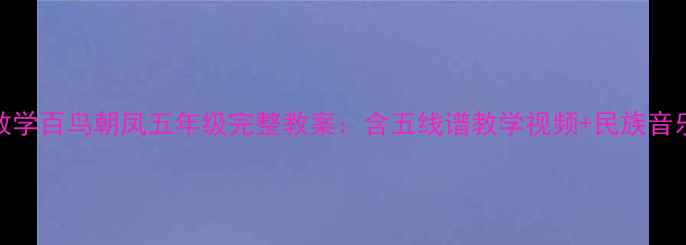 图片 小学音乐教学百鸟朝凤五年级完整教案：含五线谱教学视频+民族音乐文化拓展