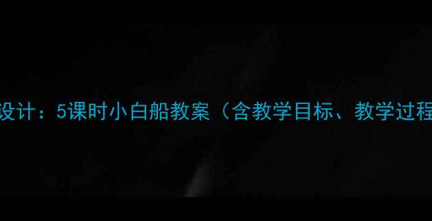 图片 小学音乐教学设计：5课时小白船教案（含教学目标、教学过程、教学资源）