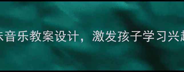 图片 小学音乐教学：5个趣味音乐教案设计，激发孩子学习兴趣（附课堂活动方案）1