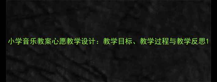 图片 小学音乐教案心愿教学设计：教学目标、教学过程与教学反思1
