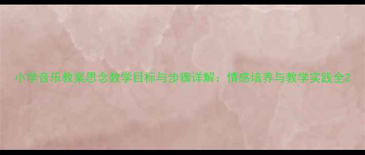 图片 小学音乐教案思念教学目标与步骤详解：情感培养与教学实践全2