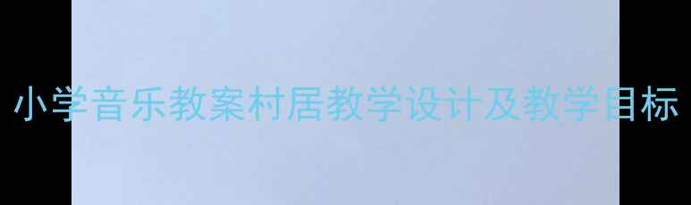 图片 小学音乐教案村居教学设计及教学目标