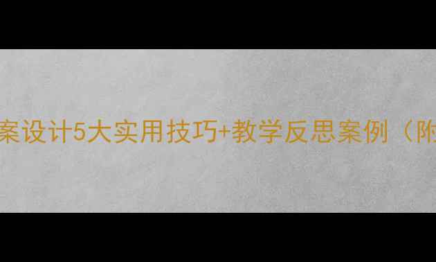 图片 小学音乐教案设计5大实用技巧+教学反思案例（附优质课例）