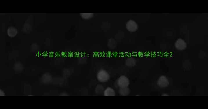 图片 小学音乐教案设计：高效课堂活动与教学技巧全2
