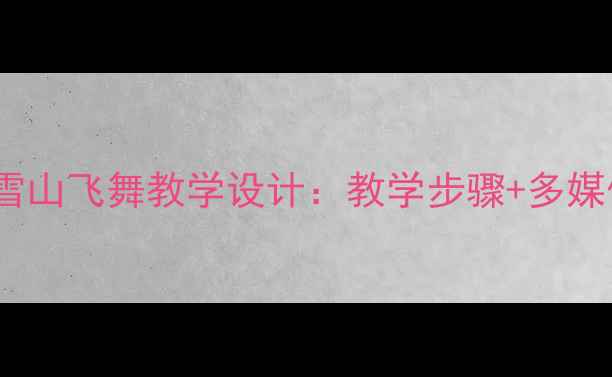 图片 小学音乐教案雪山飞舞教学设计：教学步骤+多媒体课件资源包2