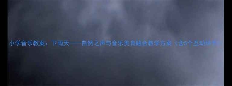 图片 小学音乐教案：下雨天——自然之声与音乐美育融合教学方案（含5个互动环节）