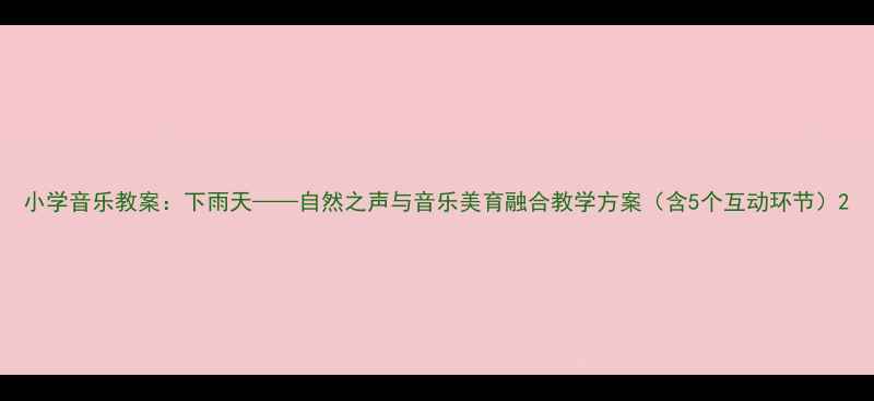 图片 小学音乐教案：下雨天——自然之声与音乐美育融合教学方案（含5个互动环节）2
