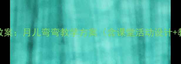 图片 小学音乐教案：月儿弯弯教学方案（含课堂活动设计+教学资源）