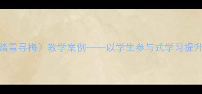 图片 小学音乐课〈踏雪寻梅〉教学案例——以学生参与式学习提升冬季美育效果