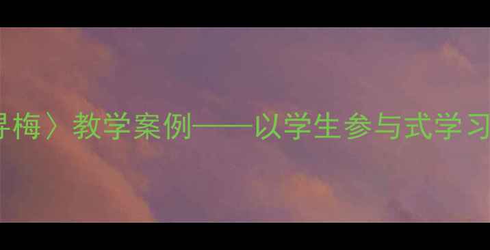 图片 小学音乐课〈踏雪寻梅〉教学案例——以学生参与式学习提升冬季美育效果2