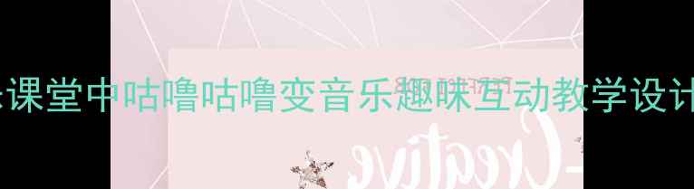 图片 小学音乐课堂中咕噜咕噜变音乐趣味互动教学设计与实践1