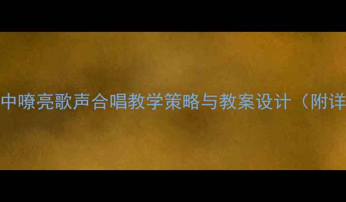 图片 小学音乐课堂中嘹亮歌声合唱教学策略与教案设计（附详细教学步骤）