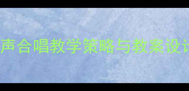 图片 小学音乐课堂中嘹亮歌声合唱教学策略与教案设计（附详细教学步骤）1