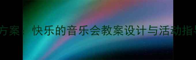图片 小学音乐课堂创意教学方案：快乐的音乐会教案设计与活动指导（附教学视频链接）1