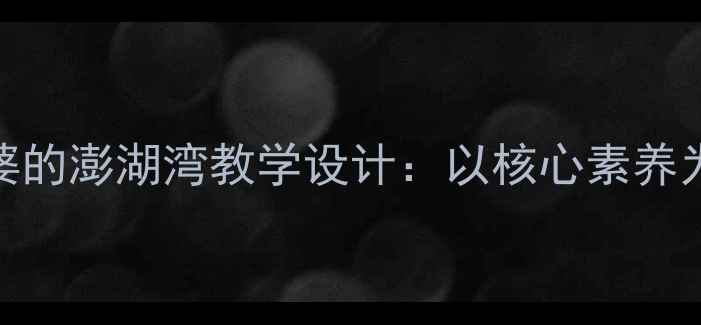 图片 小学音乐课堂外婆的澎湖湾教学设计：以核心素养为导向的教案实践