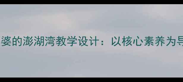 图片 小学音乐课堂外婆的澎湖湾教学设计：以核心素养为导向的教案实践1