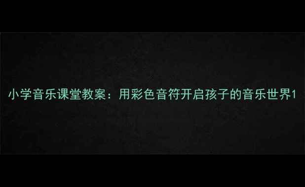 图片 小学音乐课堂教案：用彩色音符开启孩子的音乐世界1