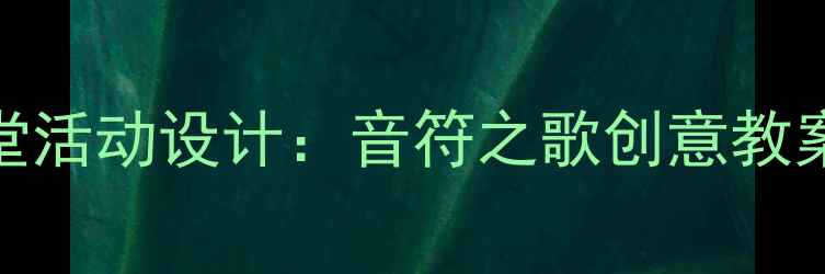 图片 小学音乐课堂活动设计：音符之歌创意教案及教学策略