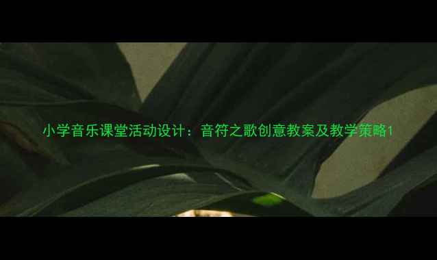 图片 小学音乐课堂活动设计：音符之歌创意教案及教学策略1