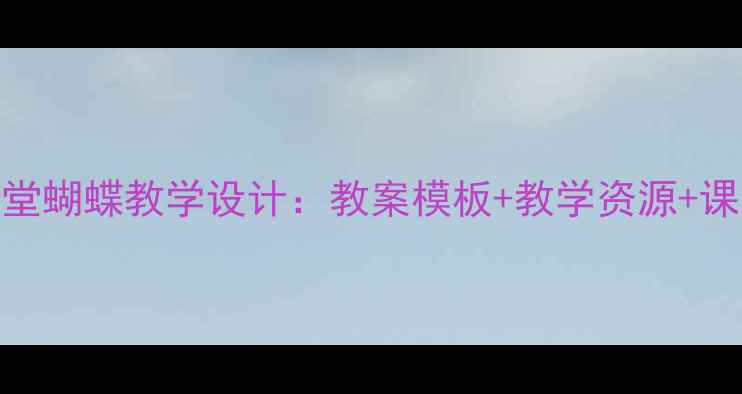 图片 小学音乐课堂蝴蝶教学设计：教案模板+教学资源+课堂活动方案