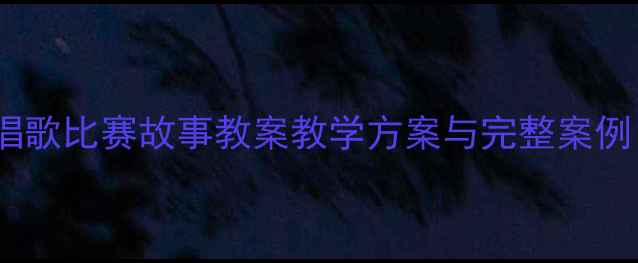 图片 小学音乐课堂：唱歌比赛故事教案教学方案与完整案例（附课件资源）1