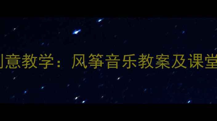 图片 小学音乐课放风筝创意教学：风筝音乐教案及课堂活动设计案例分享1