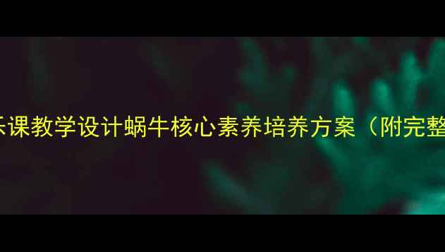 图片 小学音乐课教学设计蜗牛核心素养培养方案（附完整教案）2