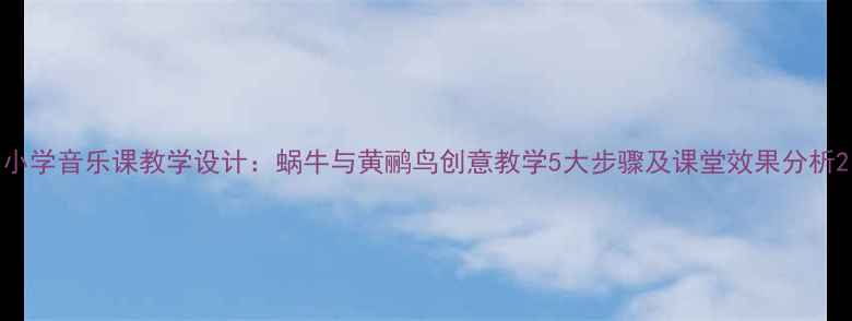 图片 小学音乐课教学设计：蜗牛与黄鹂鸟创意教学5大步骤及课堂效果分析2